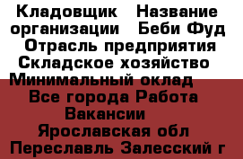 Кладовщик › Название организации ­ Беби Фуд › Отрасль предприятия ­ Складское хозяйство › Минимальный оклад ­ 1 - Все города Работа » Вакансии   . Ярославская обл.,Переславль-Залесский г.